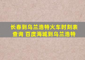 长春到乌兰浩特火车时刻表查询 百度海城到乌兰浩特